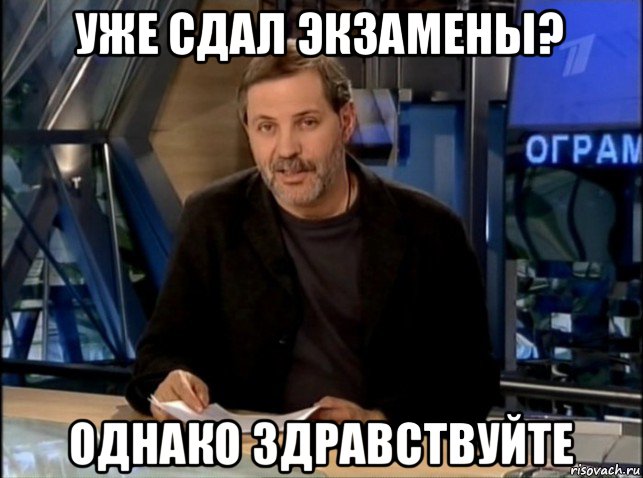 уже сдал экзамены? однако здравствуйте, Мем Однако Здравствуйте