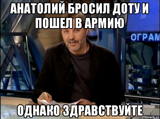 анатолий бросил доту и пошел в армию однако здравствуйте