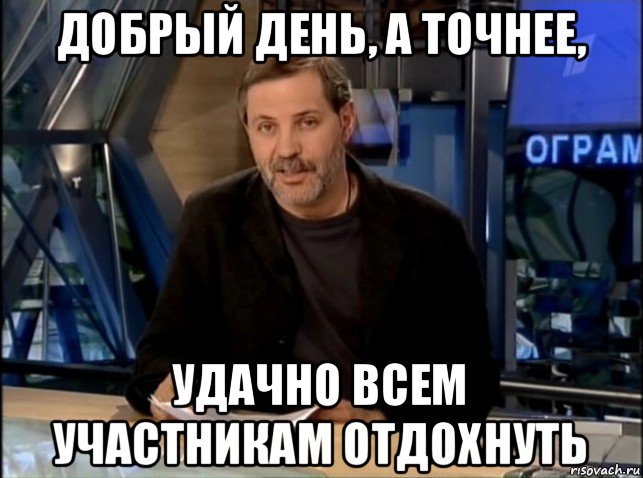 добрый день, а точнее, удачно всем участникам отдохнуть, Мем Однако Здравствуйте