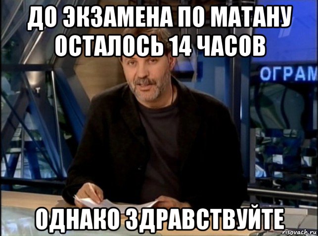 до экзамена по матану осталось 14 часов однако здравствуйте, Мем Однако Здравствуйте