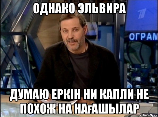 однако эльвира думаю еркін ни капли не похож на нағашылар, Мем Однако Здравствуйте