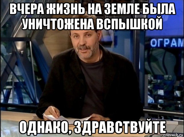 вчера жизнь на земле была уничтожена вспышкой однако, здравствуйте, Мем Однако Здравствуйте