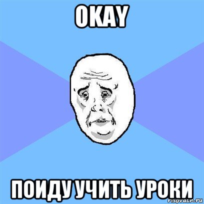 okay поиду учить уроки, Мем Okay face