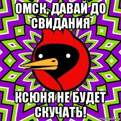 омск, давай до свидания ксюня не будет скучать!, Мем Омская птица