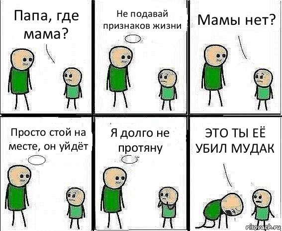 Папа, где мама? Не подавай признаков жизни Мамы нет? Просто стой на месте, он уйдёт Я долго не протяну ЭТО ТЫ ЕЁ УБИЛ МУДАК, Комикс Воспоминания отца