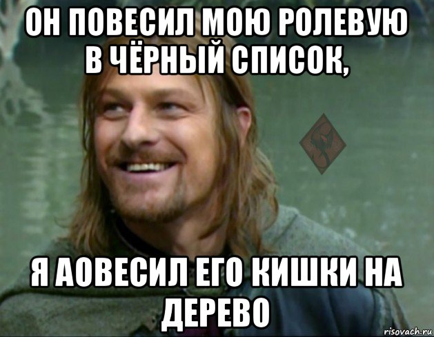 он повесил мою ролевую в чёрный список, я аовесил его кишки на дерево, Мем ОР Тролль Боромир