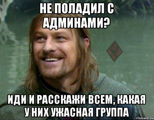 не поладил с админами? иди и расскажи всем, какая у них ужасная группа, Мем ОР Тролль Боромир