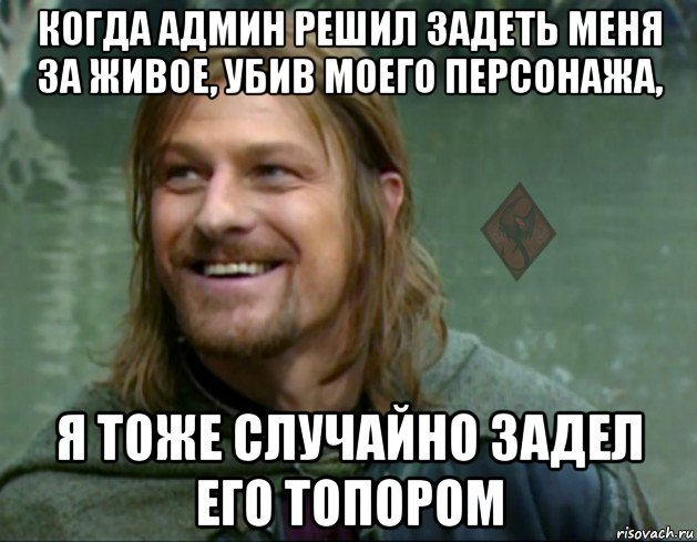 когда админ решил задеть меня за живое, убив моего персонажа, я тоже случайно задел его топором, Мем ОР Тролль Боромир