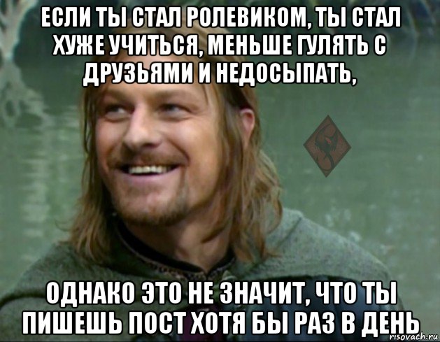 если ты стал ролевиком, ты стал хуже учиться, меньше гулять с друзьями и недосыпать, однако это не значит, что ты пишешь пост хотя бы раз в день, Мем ОР Тролль Боромир