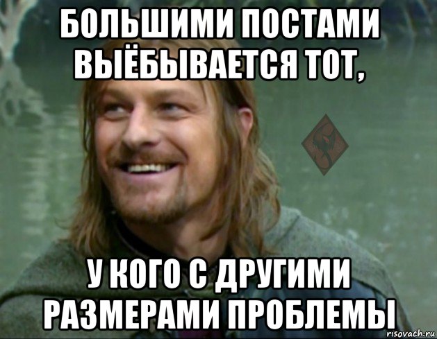 большими постами выёбывается тот, у кого с другими размерами проблемы, Мем ОР Тролль Боромир