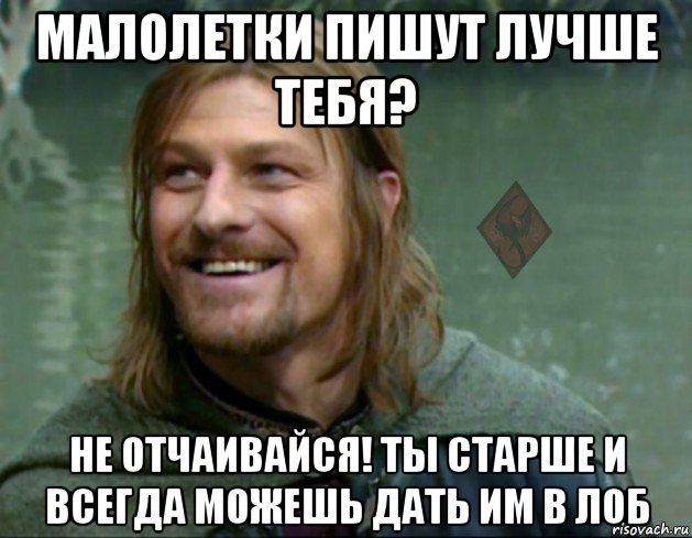 малолетки пишут лучше тебя? не отчаивайся! ты старше и всегда можешь дать им в лоб, Мем ОР Тролль Боромир