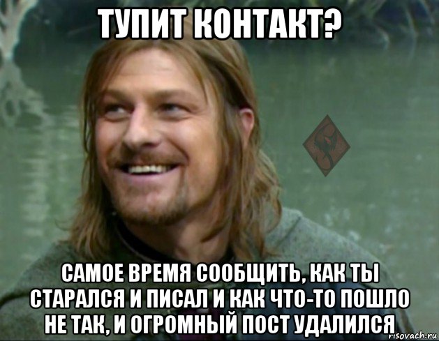 тупит контакт? самое время сообщить, как ты старался и писал и как что-то пошло не так, и огромный пост удалился, Мем ОР Тролль Боромир