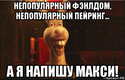 непопулярный фэнлдом, непопулярный пейринг... а я напишу макси!, Мем Осел из Шрека