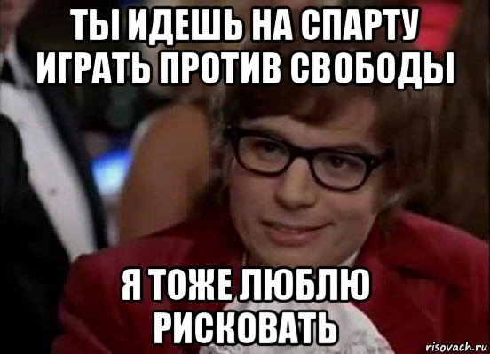 ты идешь на спарту играть против свободы я тоже люблю рисковать, Мем Остин Пауэрс (я тоже люблю рисковать)