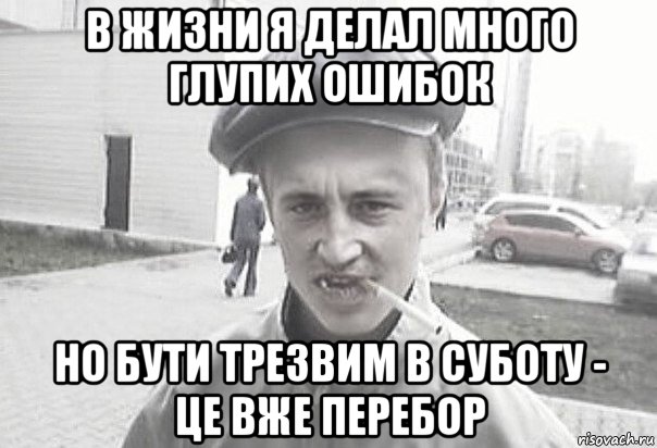 в жизни я делал много глупих ошибок но бути трезвим в суботу - це вже перебор, Мем Пацанська философия