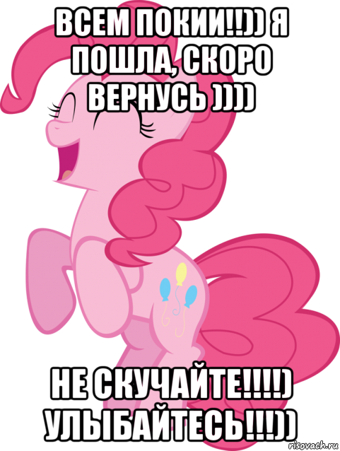 всем покии!!)) я пошла, скоро вернусь )))) не скучайте!!!!) улыбайтесь!!!))