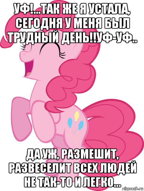 уф!...так же я устала, сегодня у меня был трудный день!!уф-уф.. да уж, размешит, развеселит всех людей не так-то и легко...