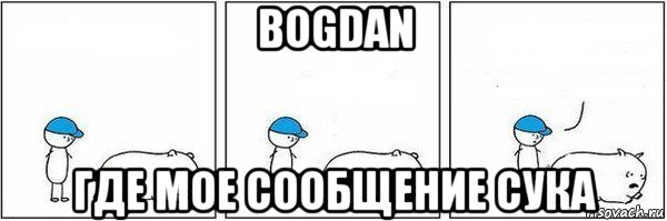 bogdan где мое сообщение сука