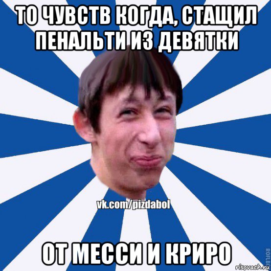 то чувств когда, стащил пенальти из девятки от месси и криро, Мем Пиздабол типичный вк