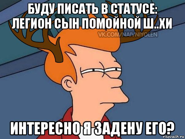 буду писать в статусе: легион сын помойной ш..хи интересно я задену его?, Мем  Подозрительный олень