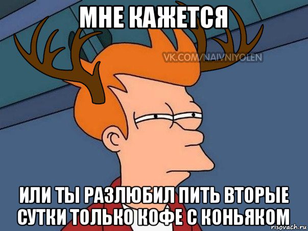 мне кажется или ты разлюбил пить вторые сутки только кофе с коньяком, Мем  Подозрительный олень