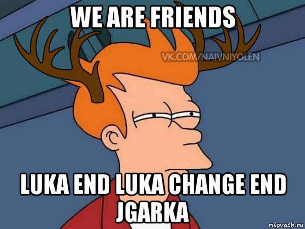 we are friends luka end luka change end jgarka, Мем  Подозрительный олень