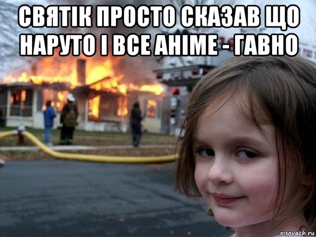 святік просто сказав що наруто і все аніме - гавно , Мем Поджигательница