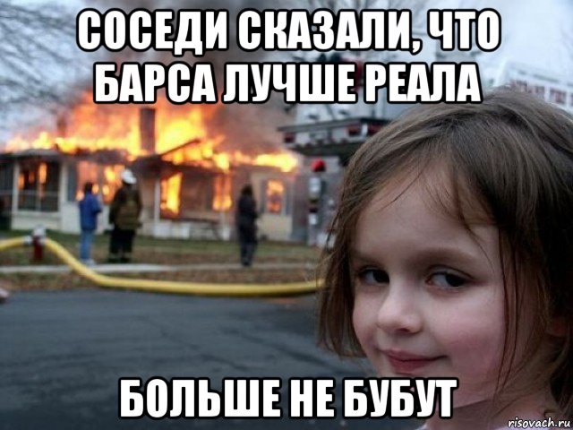 соседи сказали, что барса лучше реала больше не бубут, Мем Поджигательница