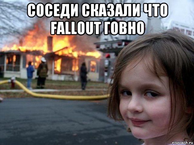 соседи сказали что fallout говно , Мем Поджигательница