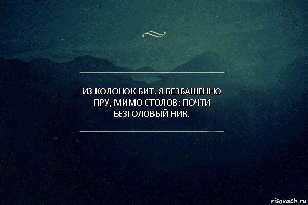 Из колонок бит. Я безбашенно пру, мимо столов: почти безголовый ник.