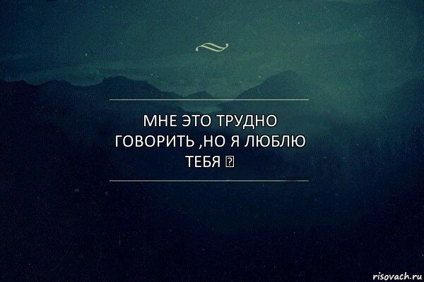 Мне это трудно говорить ,но я люблю тебя ♥