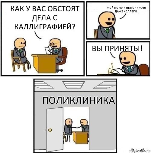 Как у вас обстоят дела с каллиграфией? Мой почерк не понимают даже коллеги... Вы приняты! поликлиника