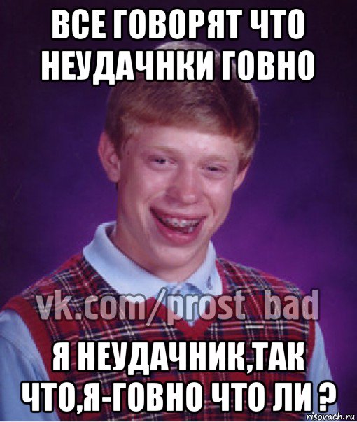 все говорят что неудачнки говно я неудачник,так что,я-говно что ли ?, Мем Прост Неудачник