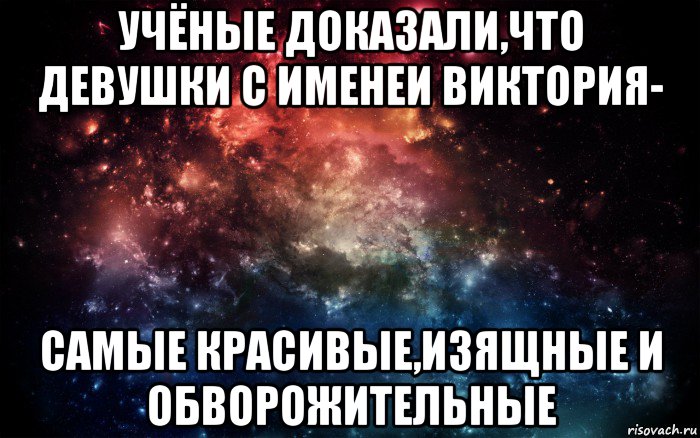 учёные доказали,что девушки с именеи виктория- самые красивые,изящные и обворожительные, Мем Просто космос