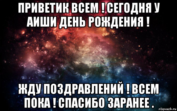 приветик всем ! сегодня у аиши день рождения ! жду поздравлений ! всем пока ! спасибо заранее ., Мем Просто космос