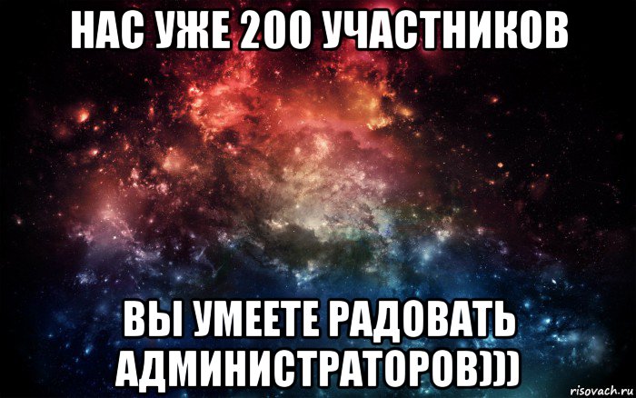 нас уже 200 участников вы умеете радовать администраторов))), Мем Просто космос