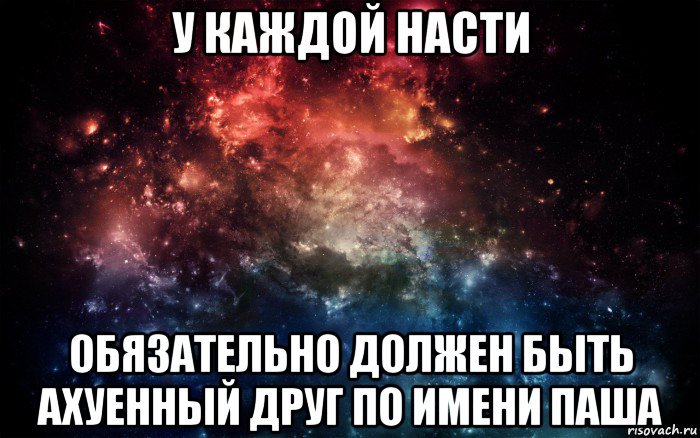 у каждой насти обязательно должен быть ахуенный друг по имени паша, Мем Просто космос