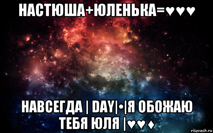 настюша+юленька=♥♥♥ навсегда | day|•|я обожаю тебя юля |♥♥♦, Мем Просто космос