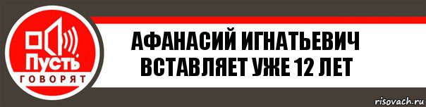 Афанасий Игнатьевич
Вставляет уже 12 лет, Комикс   пусть говорят