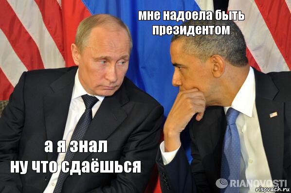 а я знал
ну что сдаёшься мне надоела быть президентом, Комикс  Путин и Обама