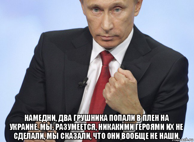  намедни, два грушника попали в плен на украине. мы, разумеется, никакими героями их не сделали, мы сказали, что они вообще не наши., Мем Путин показывает кулак