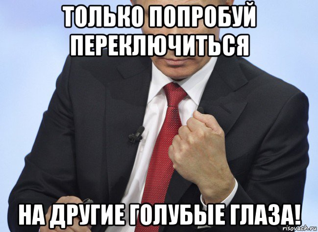 только попробуй переключиться на другие голубые глаза!, Мем Путин показывает кулак