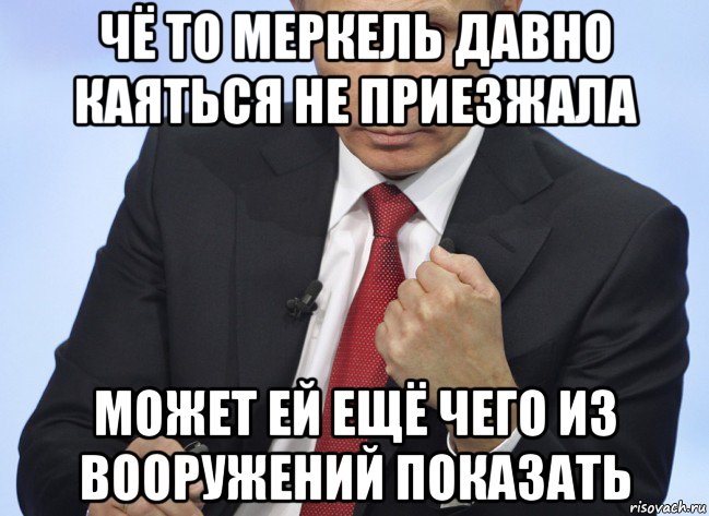 чё то меркель давно каяться не приезжала может ей ещё чего из вооружений показать, Мем Путин показывает кулак