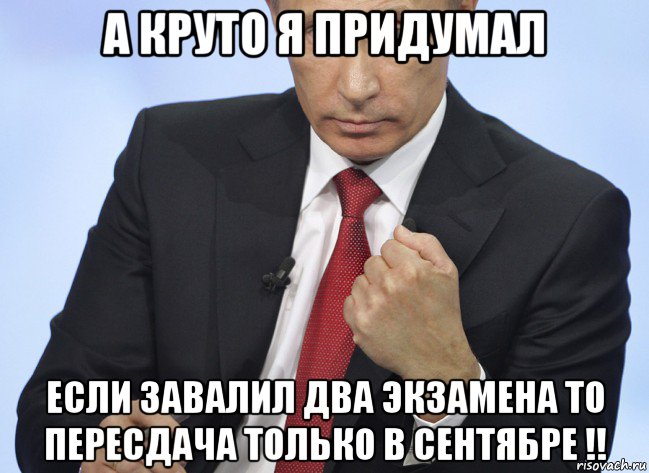 а круто я придумал если завалил два экзамена то пересдача только в сентябре !!, Мем Путин показывает кулак