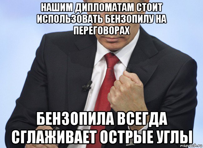 нашим дипломатам стоит использовать бензопилу на переговорах бензопила всегда сглаживает острые углы, Мем Путин показывает кулак