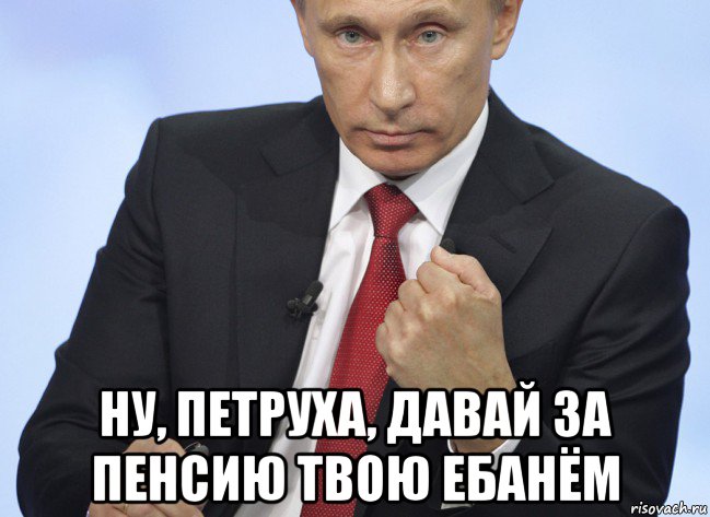  ну, петруха, давай за пенсию твою ебанём, Мем Путин показывает кулак