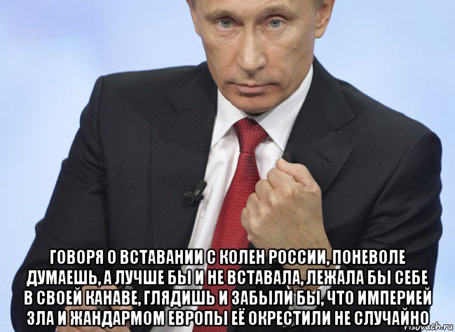  говоря о вставании с колен россии, поневоле думаешь, а лучше бы и не вставала, лежала бы себе в своей канаве, глядишь и забыли бы, что империей зла и жандармом европы её окрестили не случайно, Мем Путин показывает кулак