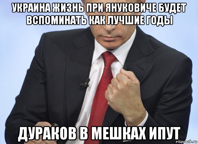 украина жизнь при януковиче будет вспоминать как лучшие годы дураков в мешках ипут, Мем Путин показывает кулак