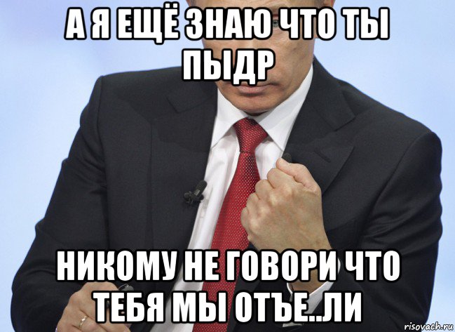 а я ещё знаю что ты пыдр никому не говори что тебя мы отъе..ли, Мем Путин показывает кулак