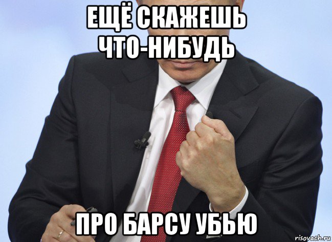 ещё скажешь что-нибудь про барсу убью, Мем Путин показывает кулак